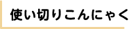 使い切りこんにゃく