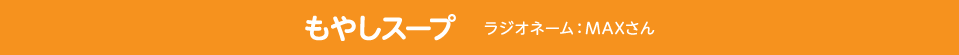 もやしスープ　ラジオネーム：MAXさん